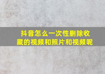 抖音怎么一次性删除收藏的视频和照片和视频呢