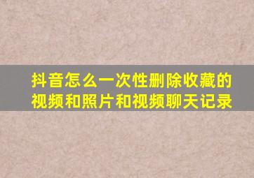 抖音怎么一次性删除收藏的视频和照片和视频聊天记录