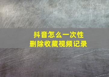 抖音怎么一次性删除收藏视频记录