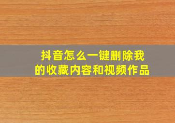 抖音怎么一键删除我的收藏内容和视频作品