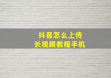 抖音怎么上传长视频教程手机