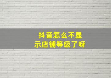 抖音怎么不显示店铺等级了呀