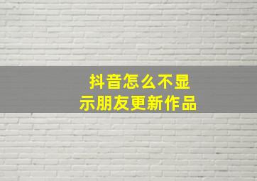 抖音怎么不显示朋友更新作品