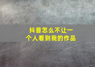 抖音怎么不让一个人看到我的作品