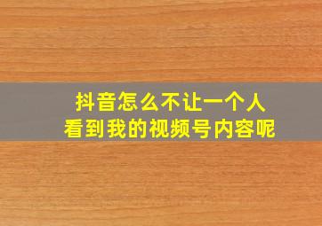 抖音怎么不让一个人看到我的视频号内容呢