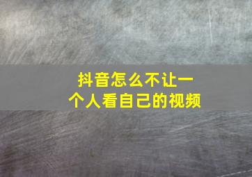 抖音怎么不让一个人看自己的视频