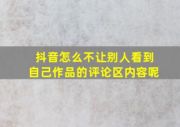 抖音怎么不让别人看到自己作品的评论区内容呢