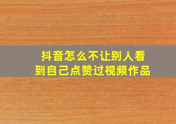 抖音怎么不让别人看到自己点赞过视频作品