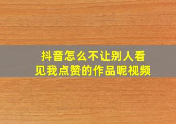 抖音怎么不让别人看见我点赞的作品呢视频