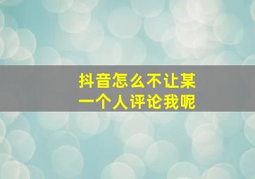 抖音怎么不让某一个人评论我呢