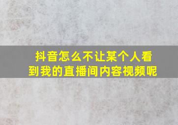 抖音怎么不让某个人看到我的直播间内容视频呢