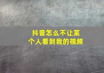 抖音怎么不让某个人看到我的视频