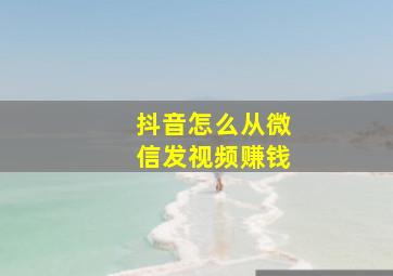 抖音怎么从微信发视频赚钱