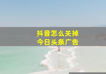 抖音怎么关掉今日头条广告