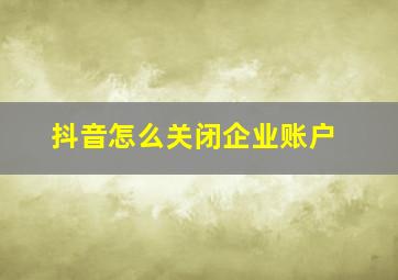 抖音怎么关闭企业账户