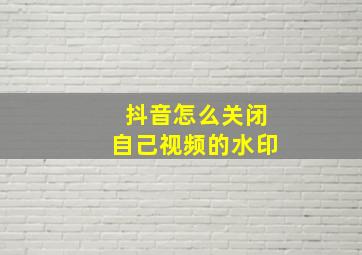 抖音怎么关闭自己视频的水印