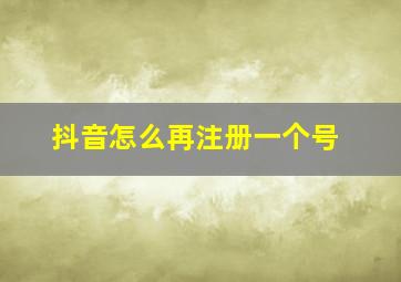 抖音怎么再注册一个号