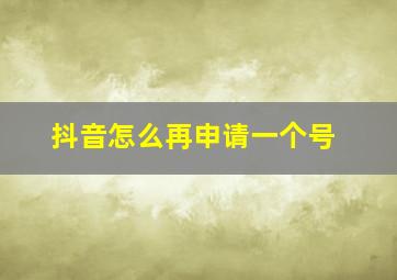 抖音怎么再申请一个号