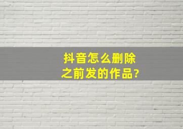 抖音怎么删除之前发的作品?