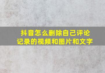 抖音怎么删除自己评论记录的视频和图片和文字