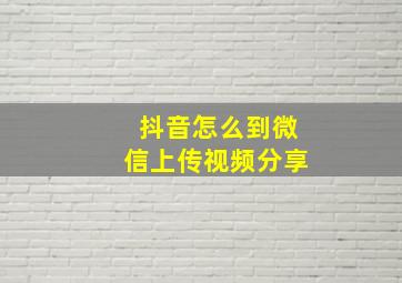 抖音怎么到微信上传视频分享