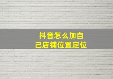 抖音怎么加自己店铺位置定位