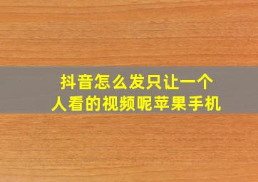 抖音怎么发只让一个人看的视频呢苹果手机