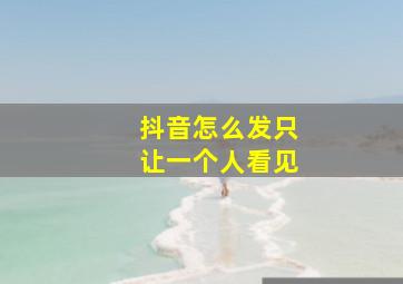 抖音怎么发只让一个人看见