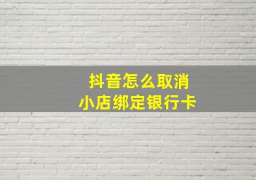 抖音怎么取消小店绑定银行卡