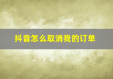 抖音怎么取消我的订单