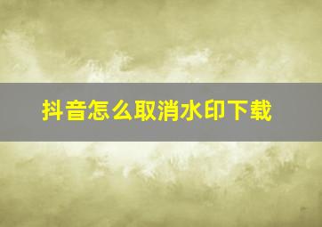 抖音怎么取消水印下载