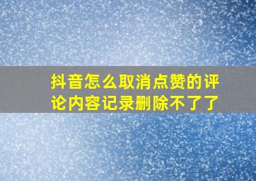 抖音怎么取消点赞的评论内容记录删除不了了