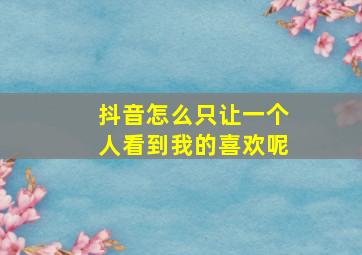 抖音怎么只让一个人看到我的喜欢呢