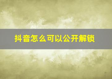 抖音怎么可以公开解锁