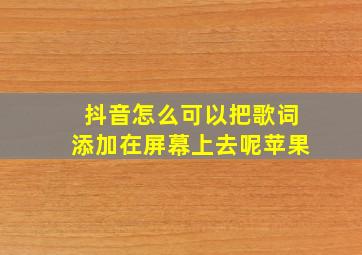 抖音怎么可以把歌词添加在屏幕上去呢苹果