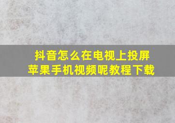 抖音怎么在电视上投屏苹果手机视频呢教程下载