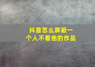 抖音怎么屏蔽一个人不看他的作品