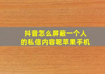 抖音怎么屏蔽一个人的私信内容呢苹果手机