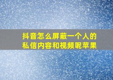 抖音怎么屏蔽一个人的私信内容和视频呢苹果