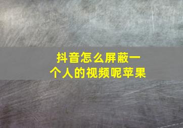 抖音怎么屏蔽一个人的视频呢苹果