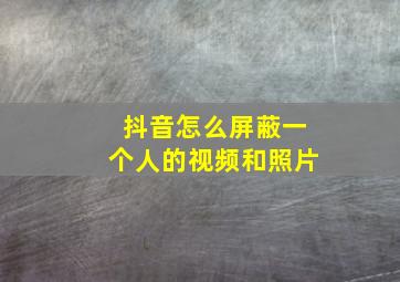 抖音怎么屏蔽一个人的视频和照片