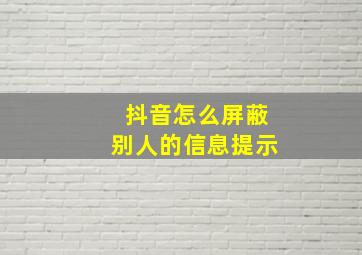 抖音怎么屏蔽别人的信息提示