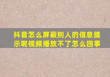 抖音怎么屏蔽别人的信息提示呢视频播放不了怎么回事