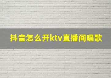 抖音怎么开ktv直播间唱歌