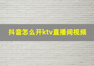 抖音怎么开ktv直播间视频