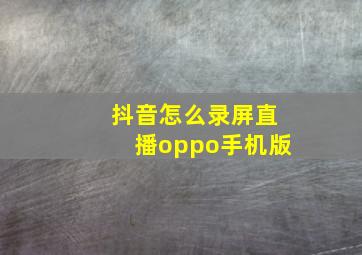 抖音怎么录屏直播oppo手机版