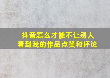 抖音怎么才能不让别人看到我的作品点赞和评论