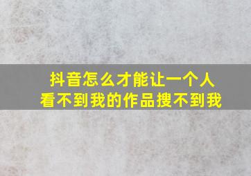 抖音怎么才能让一个人看不到我的作品搜不到我