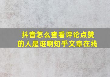 抖音怎么查看评论点赞的人是谁啊知乎文章在线