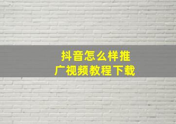 抖音怎么样推广视频教程下载